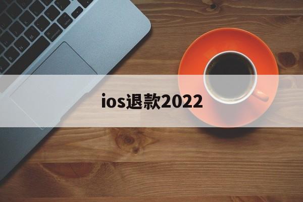 ios退款2022(ios退款绝对成功的理由)